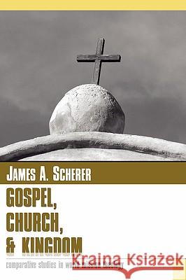 Gospel Church and Kingdom: Comparative Studies in World Mission Theology James A. Scherer 9781592447152 Wipf & Stock Publishers - książka