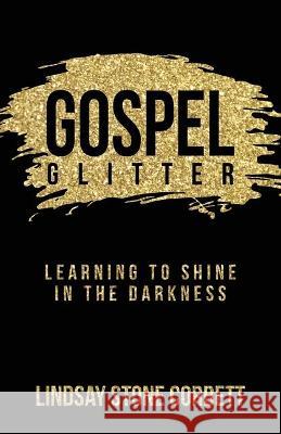 Gospel Glitter: Learning to Shine in the Darkness Lindsay Stone Corbett 9781647738235 Trilogy Christian Publishing - książka