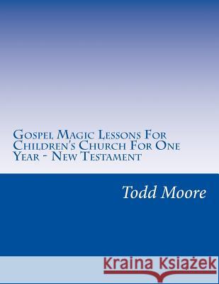 Gospel Magic Lessons For Children's Church For One Year - New Testament Moore, Todd 9781981699940 Createspace Independent Publishing Platform - książka