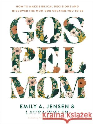 Gospel Mom: How to Make Biblical Decisions and Discover the Mom God Created You to Be Emily A. Jensen Laura Wifler 9780736988520 Harvest House Publishers - książka