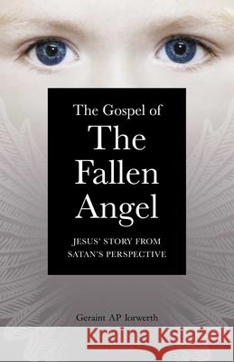 Gospel of the Fallen Angel, The – Jesus` Story from Satan`s Perspective Geraint Iorwerth 9781846944086 John Hunt Publishing - książka