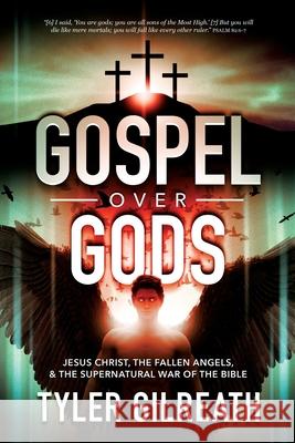 Gospel Over Gods: Jesus Christ, the Fallen Angels, and the Supernatural War of the Bible Tyler Gilreath 9781736104279 Tyler Gilreath - książka