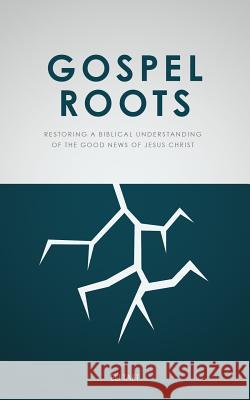 Gospel Roots: Restoring a Biblical Understanding of the Good News of Jesus Christ Eli Taft 9780578490717 Eli Taft - książka