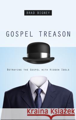 Gospel Treason: Betraying the Gospel with Hidden Idols Brad Bigney 9781596384026 P&r Publishing - książka