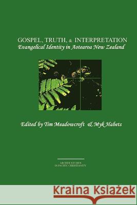Gospel, Truth, & Interpretation: Evangelical Identity in Aotearoa New Zealand Tim Meadowcroft, Myk Habets (Carey Baptist College, Auckland, New Zealand) 9780473233631 Archer Books - książka