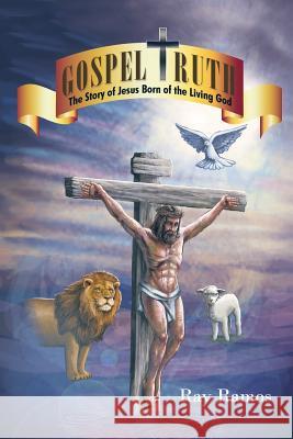 Gospel Truth: The Story of Jesus Born of the Living God Ray Ramos 9781504921138 Authorhouse - książka