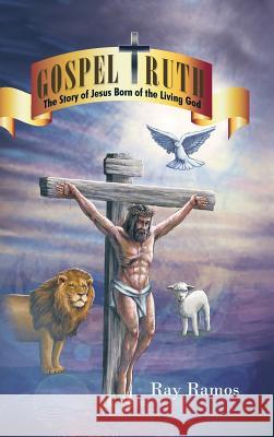 Gospel Truth: The Story of Jesus Born of the Living God Ray Ramos 9781504921145 Authorhouse - książka