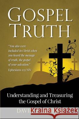 Gospel Truth: Understanding and Treasuring the Gospel of Christ David a. Atrops 9781514208656 Createspace Independent Publishing Platform - książka