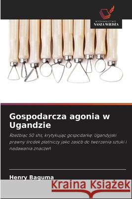 Gospodarcza agonia w Ugandzie Baguma, Henry 9786208680107 Wydawnictwo Nasza Wiedza - książka