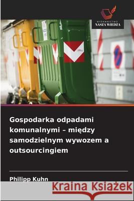 Gospodarka odpadami komunalnymi - miedzy samodzielnym wywozem a outsourcingiem Kuhn, Philipp 9786202372060 Wydawnictwo Nasza Wiedza - książka