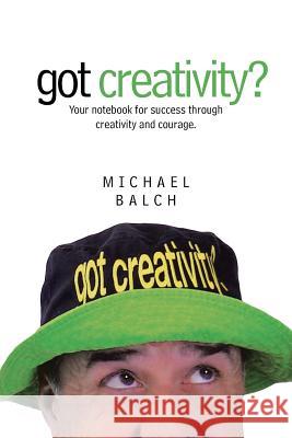 got creativity?: Your notebook for success through creativity and courage. Balch, Michael 9781491772317 iUniverse - książka