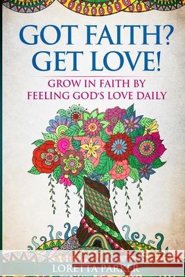 Got Faith? Get Love!: Grow in faith by feeling God's love daily Parker, Loretta 9781716907821 Lulu.com - książka