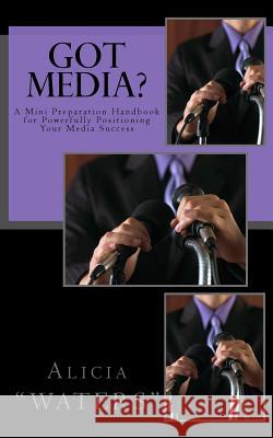 Got Media?: A Mini Preparation Handbook for Powerfully Positioning Your Media Success Alicia Waters 9781533269751 Createspace Independent Publishing Platform - książka