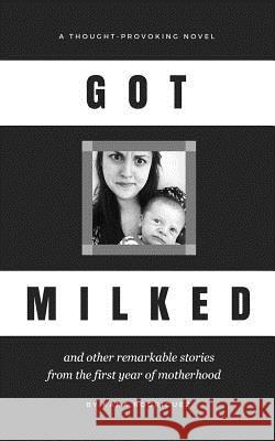 Got Milked: and other remarkable stories from the first year of motherhood Rodriguez, Kara 9781973936886 Createspace Independent Publishing Platform - książka