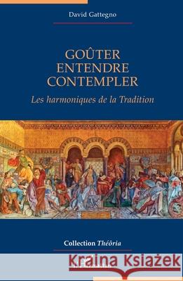 Go?ter, Entendre, Contempler: Les harmoniques de la Tradition David Gattegno 9782336568485 Editions L'Harmattan - książka