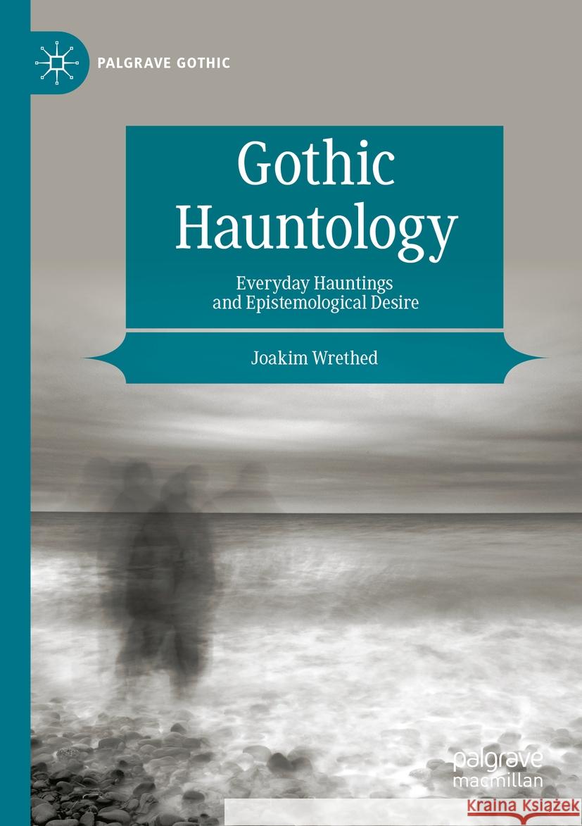 Gothic Hauntology: Everyday Hauntings and Epistemological Desire Joakim Wrethed 9783031411137 Palgrave MacMillan - książka