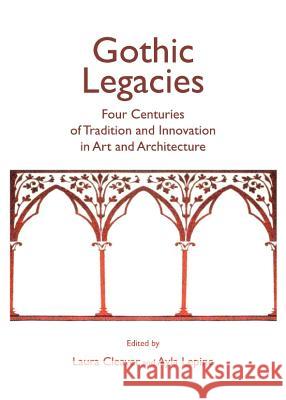 Gothic Legacies: Four Centuries of Tradition and Innovation in Art and Architecture Laura Cleaver Ayla Lepine 9781443837408 Cambridge Scholars Publishing - książka