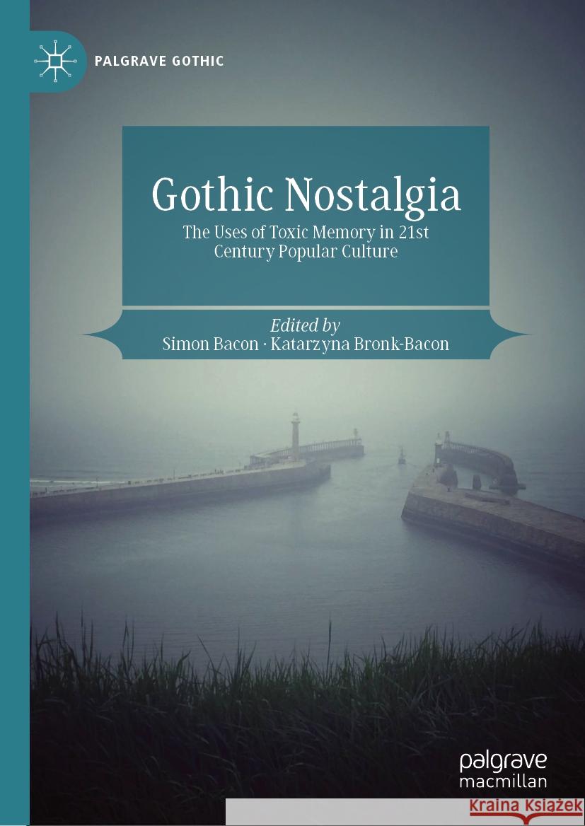 Gothic Nostalgia: The Uses of Toxic Memory in 21st Century Popular Culture Simon Bacon Katarzyna Bronk-Bacon 9783031438516 Palgrave MacMillan - książka