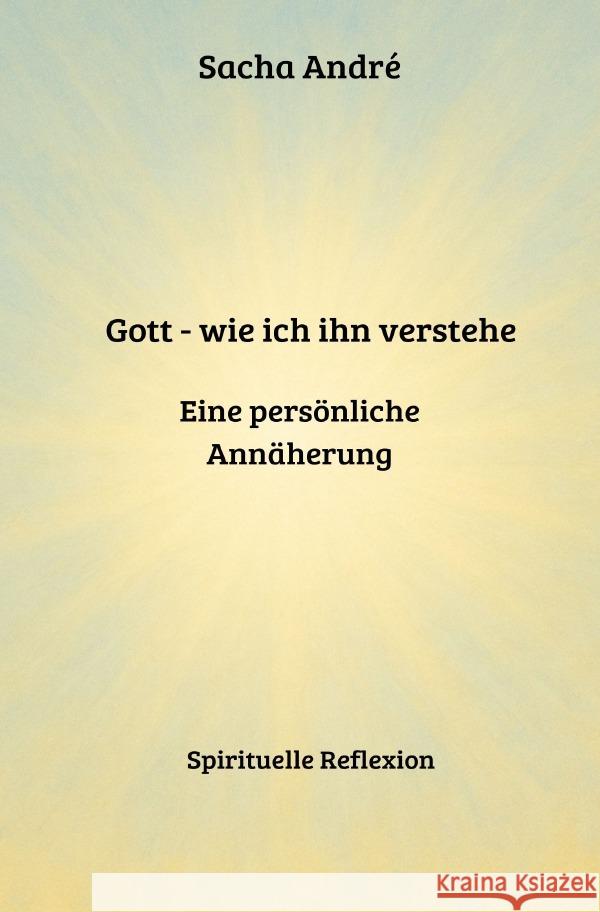 Gott - wie ich ihn verstehe. Eine persönliche Annäherung Andre, Sacha 9783819078446 epubli - książka