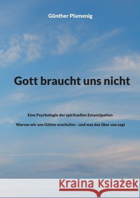 Gott braucht uns nicht: Eine Psychologie der spirituellen Emanzipation - Warum wir uns G?tter erschufen - und was das ?ber uns sagt G?nther Plamenig 9783907720059 Bottom Up - książka