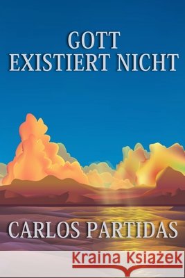 Gott Existiert Nicht: Das Universum Wurde Nicht Erschaffen, Das Universum Erschafft Sich Selbst Durch Bewegung Carlos L Partidas 9798327281707 Independently Published - książka