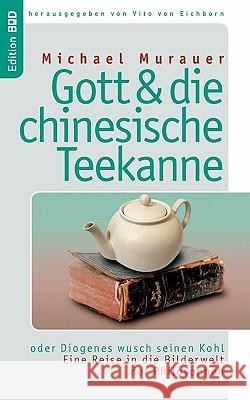 Gott und die chinesische Teekanne: oder Diogenes wusch seinen Kohl. Eine Reise in die Bilderwelt der Philosophen Michael Murauer, Vito Von Eichborn 9783833451287 Books on Demand - książka