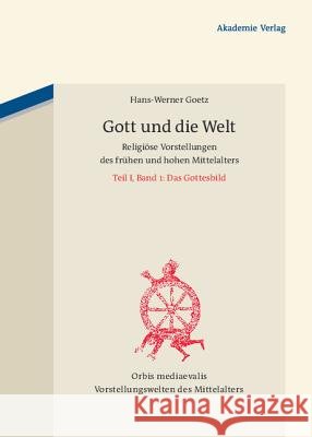 Gott Und Die Welt: Religiöse Vorstellungen Des Frühen Und Hohen Mittelalters. Teil I, Band 1: Das Gottesbild Goetz, Hans-Werner 9783050051338 Akademie-Verlag - książka