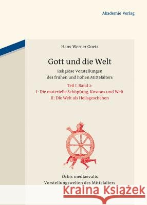 Gott Und Die Welt: Religiöse Vorstellungen Des Frühen Und Hohen Mittelalters. Teil I, Band 2. II. Die Materielle Schöpfung. Kosmos Und We Goetz, Hans-Werner 9783050056845 Akademie-Verlag - książka