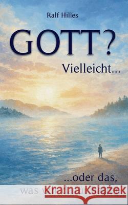 GOTT? Vielleicht...: ...oder das was wir daf?r halten Ralf Hilles 9783695730223 Bod - Books on Demand - książka