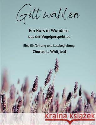 Gott w?hlen: Ein Kurs in Wundern aus der Vogelperspektive Charles Whitfield 9783758371530 Bod - Books on Demand - książka