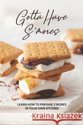 Gotta Have S'mores: Learn How to Prepare S'mores in Your Own Kitchen Valeria Ray 9781075707414 Independently Published - książka