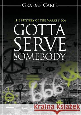 Gotta Serve Somebody: The Mystery of the Marks & 666 Graeme Carle 9780958274692 Emmaus Road Publishing - książka