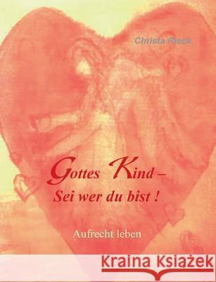 Gottes Kind - Sei wer du bist: Aufrecht leben Rieck, Christa 9783735780720 Books on Demand - książka