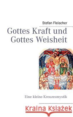 Gottes Kraft und Gottes Weisheit: Eine kleine Kreuzesmystik Stefan Fleischer 9783844805987 Books on Demand - książka