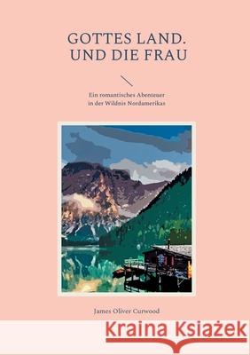 Gottes Land. - Und die Frau: Ein romantisches Abenteuer in der Wildnis Nordamerikas James Oliver Curwood 9783755726937 Books on Demand - książka