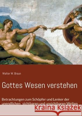 Gottes Wesen verstehen: Betrachtungen zum Schöpfer und Lenker der unendlichen sichtbaren und unsichtbaren Welten Walter W Braun 9783751972734 Books on Demand - książka