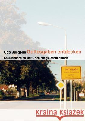 Gottesgaben entdecken: Spurensuche an vier Orten mit gleichem Namen Jürgens, Udo 9783833412158 Books on Demand - książka