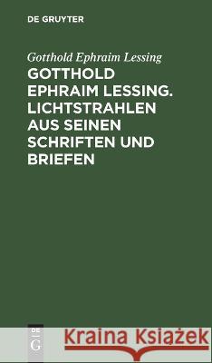 Gotthold Ephraim Lessing. Lichtstrahlen Aus Seinen Schriften Und Briefen: Mit Einer Einleitung Gotthold Ephraim Lessing, Friedrich Bloemer 9783112625477 De Gruyter - książka