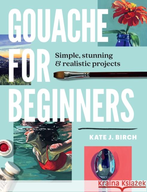 Gouache for Beginners: Simple, Stunning & Realistic Projects Kate Jarvik Birch 9780760393482 Walter Foster Publishing - książka