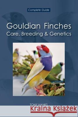 Gouldian Finches - Care, Breeding & Genetics: Complete Guide Tony Hanks 9781764475600 Gouldian Care - książka