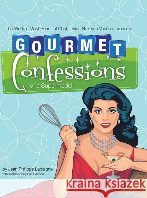 Gourmet Confessions of a Supermodel: The World'S Most Beautiful Chef, Divina Noxema Vasilina, Presents Jean Philippe Laplagne, Rae Crosson 9781532046377 iUniverse - książka