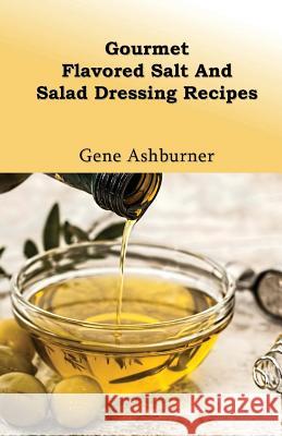 Gourmet Flavored Salt And Salad Dressing Recipes Ashburner, Gene 9781503201026 Createspace - książka