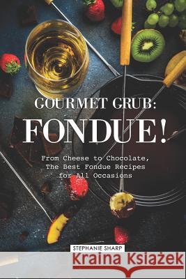 Gourmet Grub: Fondue!: From Cheese to Chocolate, the Best Fondue Recipes for All Occasions Stephanie Sharp 9781797028163 Independently Published - książka
