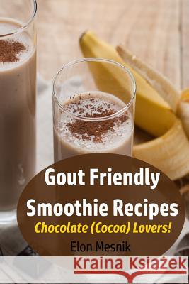 Gout Friendly Smoothie Recipes: Chocolate (Cocoa) Lovers! Elon Mesnik 9781091849976 Independently Published - książka