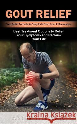 Gout Relief: Best Treatment Options to Relief Your Symptoms and Reclaim Your Life (Step Relief Formula to Stop Pain from Gout Infla Roberts, Allan 9781774859940 Zoe Lawson - książka