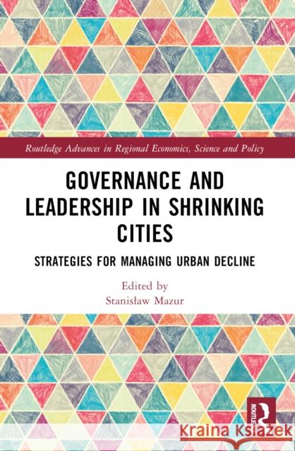 Governance and Leadership in Shrinking Cities: Strategies for Managing Urban Decline Stanislaw Mazur 9781032444017 Taylor & Francis Ltd - książka