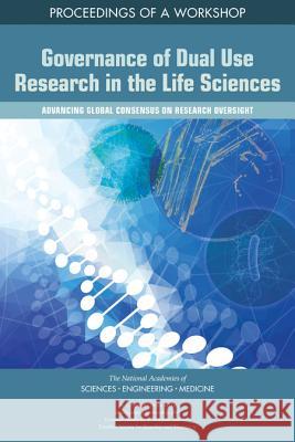 Governance of Dual Use Research in the Life Sciences: Advancing Global Consensus on Research Oversight: Proceedings of a Workshop National Academies of Sciences Engineeri Division on Earth and Life Studies       Board on Life Sciences 9780309477994 National Academies Press - książka