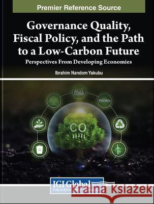 Governance Quality, Fiscal Policy, and the Path to a Low-Carbon Future: Perspectives From Developing Economies Ibrahim Nandom Yakubu 9781668492727 Engineering Science Reference - książka