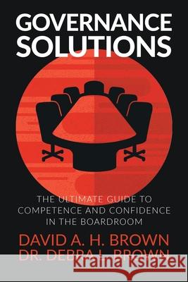 Governance Solutions: The Ultimate Guide to Competence and Confidence in the Boardroom David a. H. Brown Debra L. Brown 9781647460273 Author Academy Elite - książka