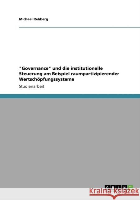 Governance und die institutionelle Steuerung am Beispiel raumpartizipierender Wertschöpfungssysteme Rehberg, Michael 9783640542703 Grin Verlag - książka